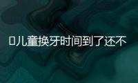 ​儿童换牙时间到了还不换牙怎么回事？