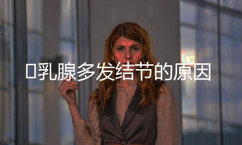 乳腺多发结节的原因