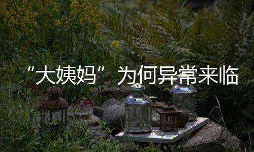 “大姨妈”为何异常来临