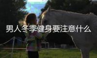 男人冬季健身要注意什么？