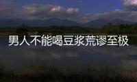男人不能喝豆浆荒谬至极 男性喝豆浆的N种好处