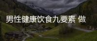 男性健康饮食九要素 做到更健康