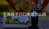 生完孩子刀口疼是怎么回事？