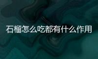 石榴怎么吃都有什么作用