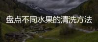 盘点不同水果的清洗方法