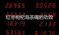 红枣枸杞泡茶喝的功效