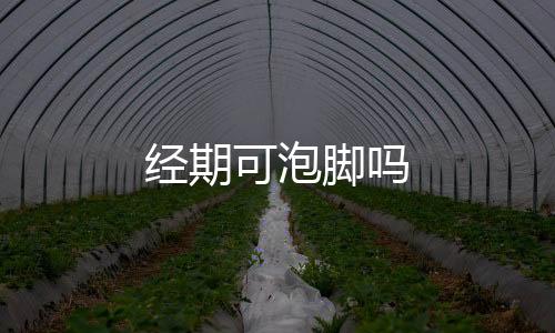 经期可泡脚吗