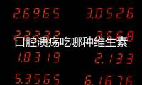 口腔溃疡吃哪种维生素