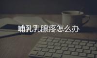 哺乳乳腺疼怎么办