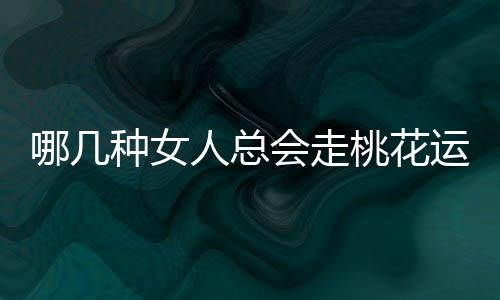 哪几种女人总会走桃花运