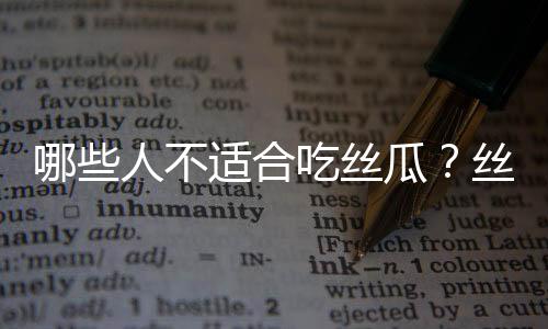 哪些人不适合吃丝瓜?丝瓜的副作用有哪些