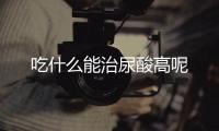 吃什么能治尿酸高呢