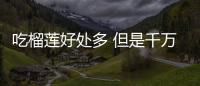 吃榴莲好处多 但是千万别贪嘴哦