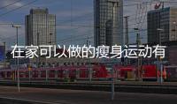 在家可以做的瘦身运动有哪些