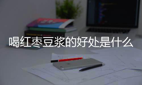 喝红枣豆浆的好处是什么