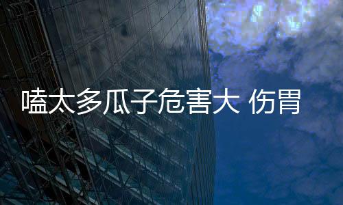 嗑太多瓜子危害大 伤胃伤肝致早衰！