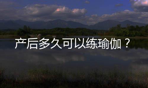 产后多久可以练瑜伽?