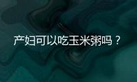 产妇可以吃玉米粥吗？