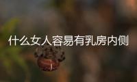 什么女人容易有乳房内侧有肿块