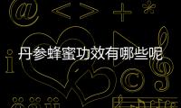 丹参蜂蜜功效有哪些呢
