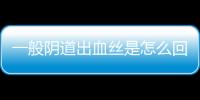 一般阴道出血丝是怎么回事呢