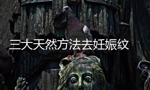 三大天然方法去妊娠纹 省钱又有效