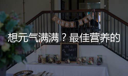 想元气满满?最佳营养的中西餐不可不知