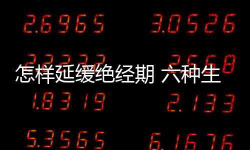 怎样延缓绝经期 六种生活习惯延迟绝经