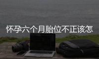 怀孕六个月胎位不正该怎么办