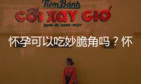 怀孕可以吃妙脆角吗？怀孕吃什么比较好