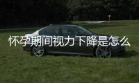 怀孕期间视力下降是怎么回事呢？