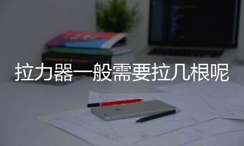 拉力器一般需要拉几根呢?