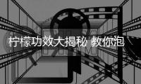 柠檬功效大揭秘 教你泡一杯优质柠檬水让你清凉度夏