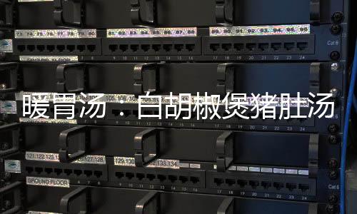 暖胃汤:白胡椒煲猪肚汤的做法