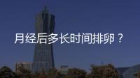月经后多长时间排卵？