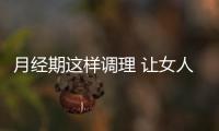 月经期这样调理 让女人悄悄变美！