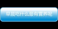 早晨吃什么最有营养呢