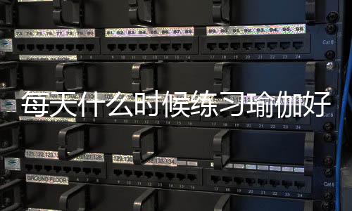 每天什么时候练习瑜伽好?