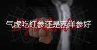 气虚吃红参还是西洋参好呢