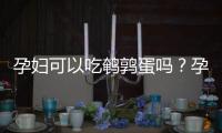 孕妇可以吃鹌鹑蛋吗？孕妇吃鹌鹑蛋好吗