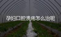孕妇口腔溃疡怎么治呢