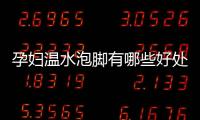 孕妇温水泡脚有哪些好处呢？