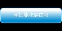 孕妇能吃瑶柱吗