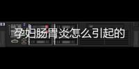 孕妇肠胃炎怎么引起的