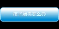 孩子胎毒怎么办