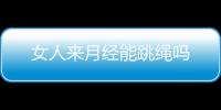 女人来月经能跳绳吗