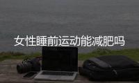 女性睡前运动能减肥吗