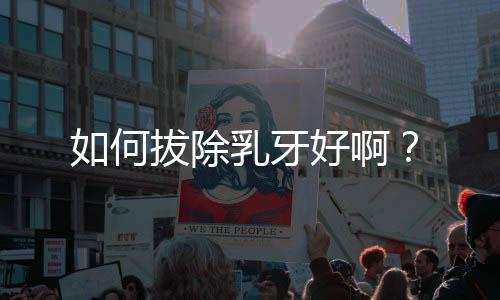 如何拔除乳牙好啊?