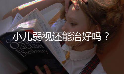 小儿弱视还能治好吗？