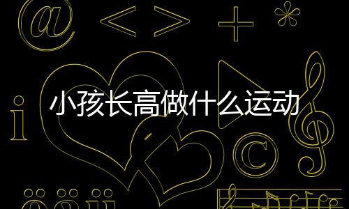 小孩长高做什么运动